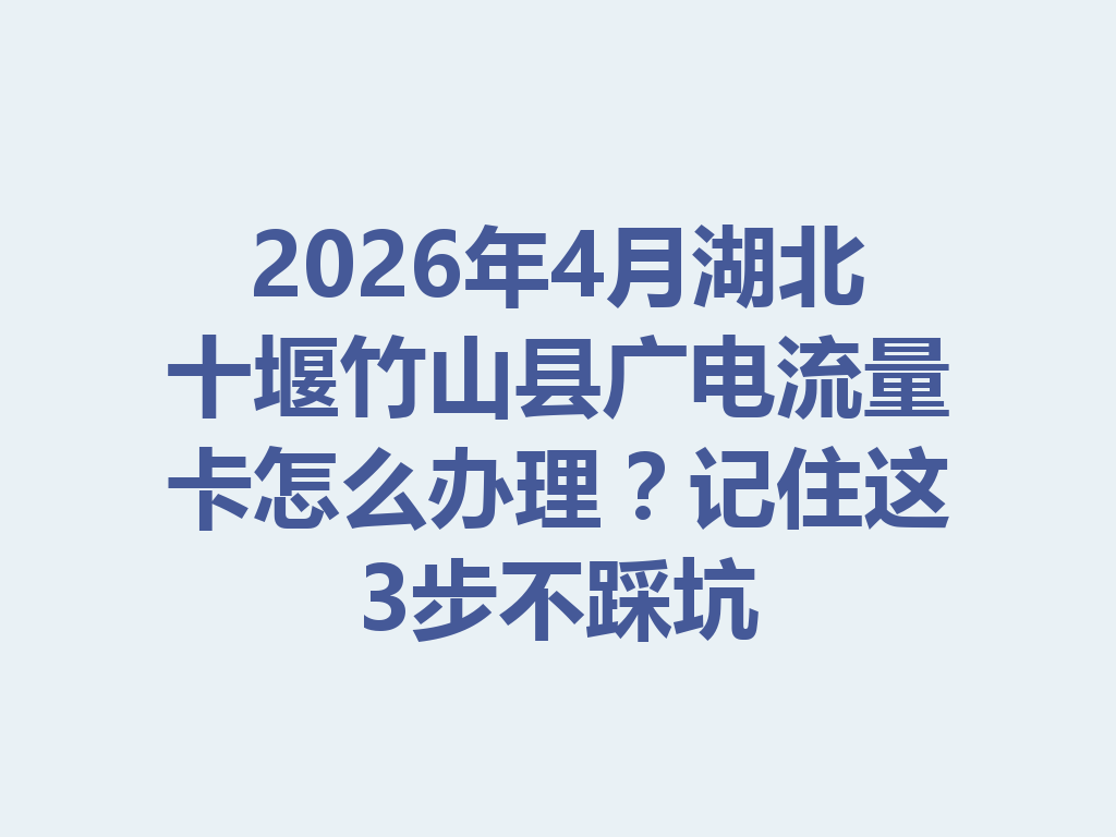 2026年4月湖北十堰竹山县广电流量卡怎么办理？记住这3步不踩坑