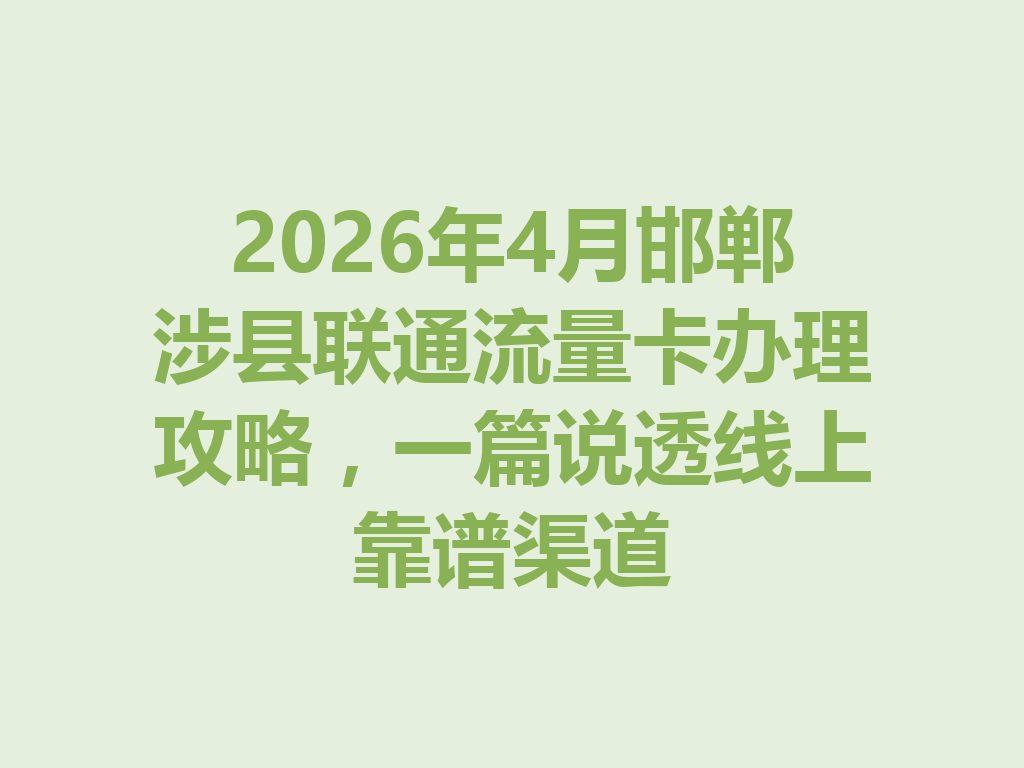 2026年4月邯郸涉县联通流量卡办理攻略，一篇说透线上靠谱渠道