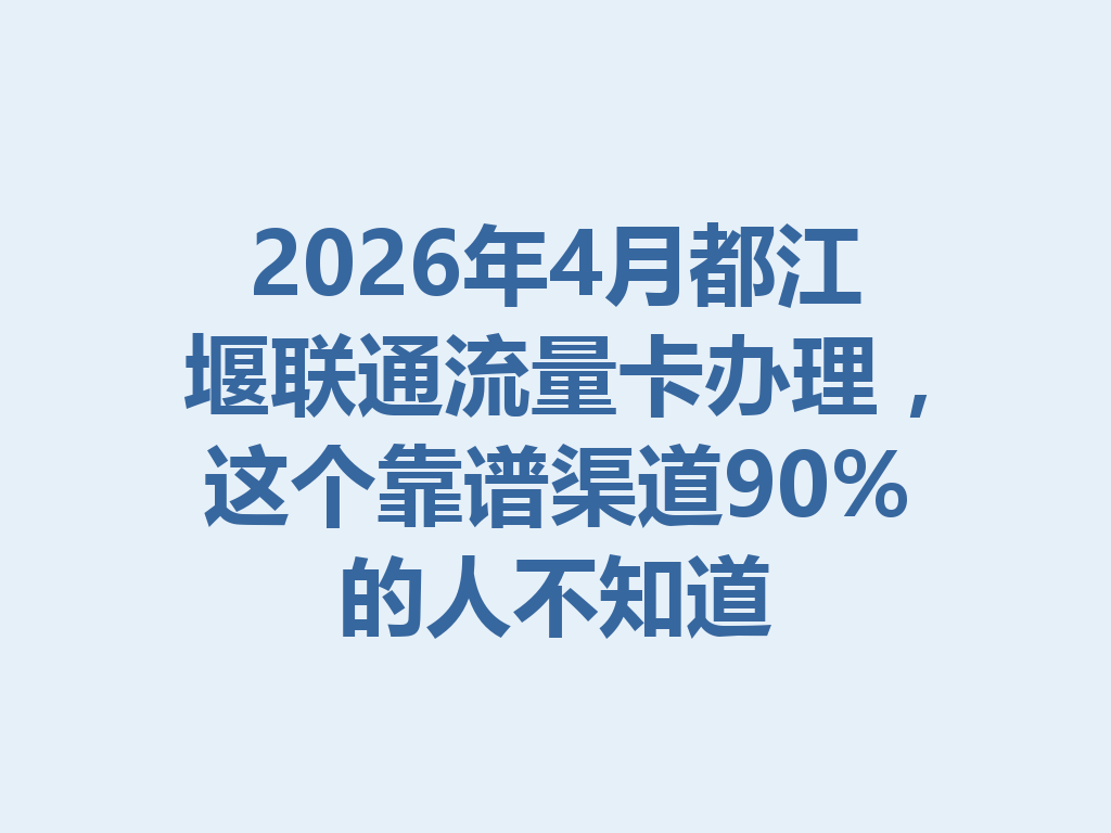 2026年4月都江堰联通流量卡办理，这个靠谱渠道90%的人不知道