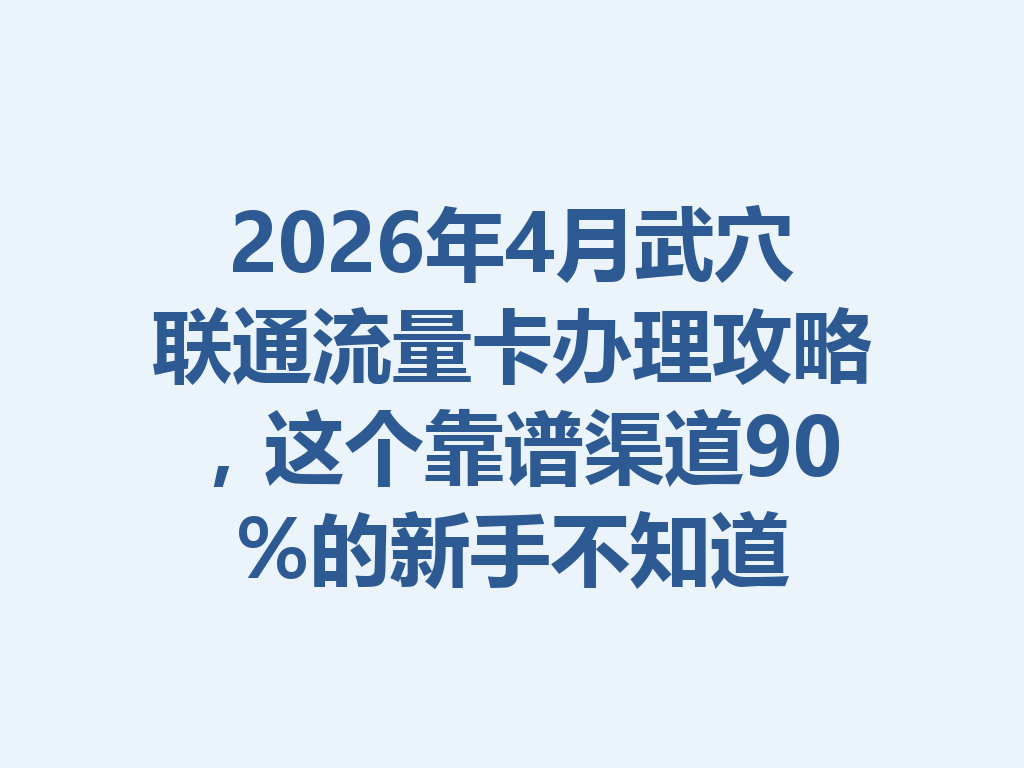 2026年4月武穴联通流量卡办理攻略，这个靠谱渠道90%的新手不知道