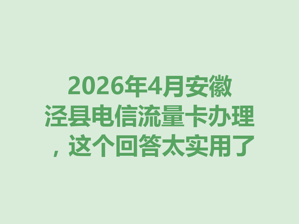 2026年4月安徽泾县电信流量卡办理，这个回答太实用了