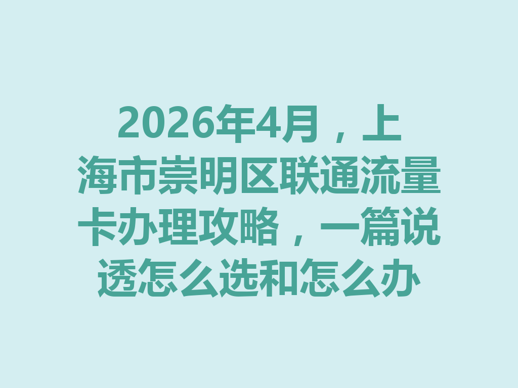 2026年4月，上海市崇明区联通流量卡办理攻略，一篇说透怎么选和怎么办