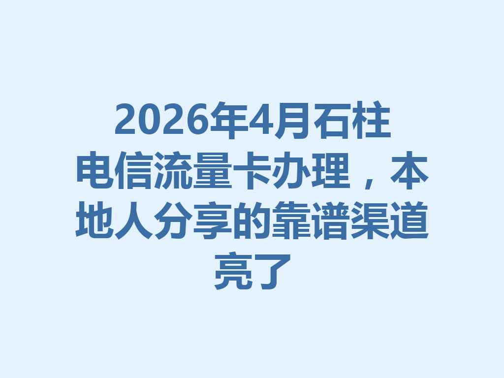 2026年4月石柱电信流量卡办理，本地人分享的靠谱渠道亮了