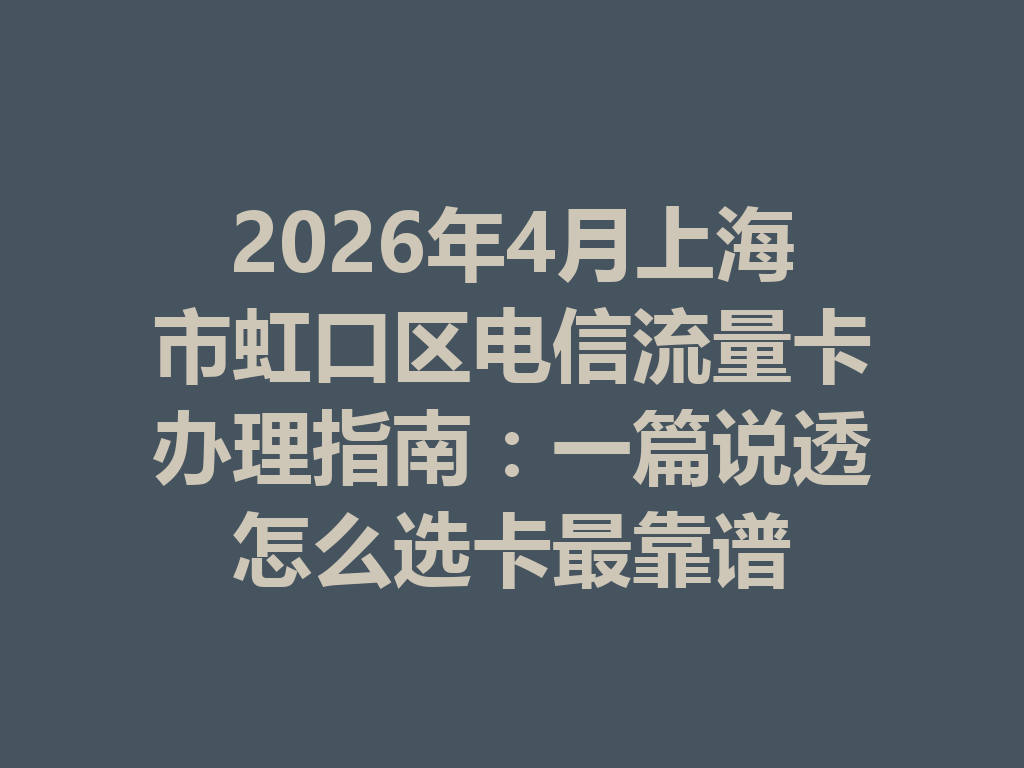 2026年4月上海市虹口区电信流量卡办理指南：一篇说透怎么选卡最靠谱