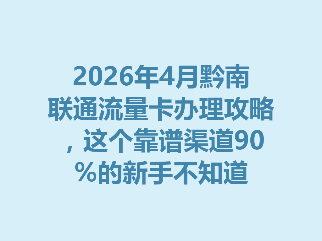 2026年4月黔南联通流量卡办理攻略，这个靠谱渠道90%的新手不知道