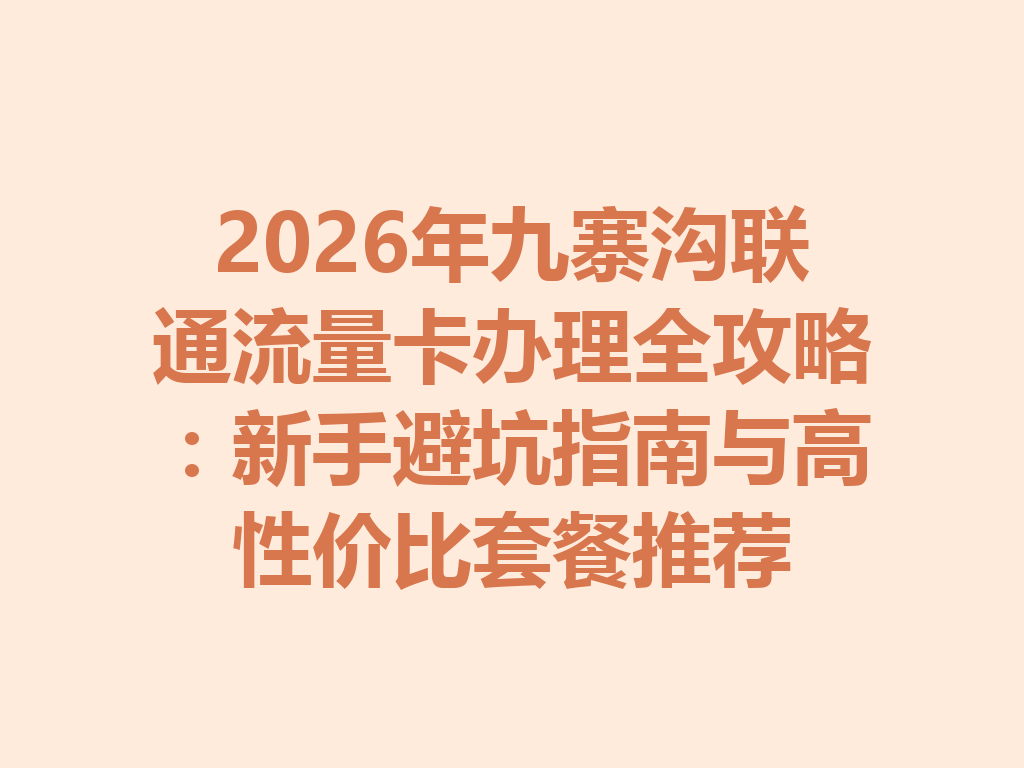 2026年九寨沟联通流量卡办理全攻略：新手避坑指南与高性价比套餐推荐