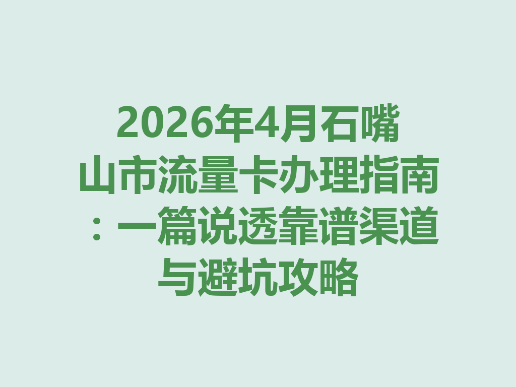 2026年4月石嘴山市流量卡办理指南：一篇说透靠谱渠道与避坑攻略