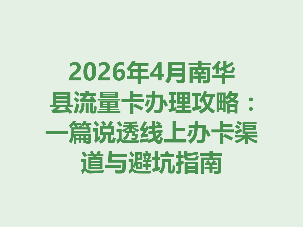 2026年4月南华县流量卡办理攻略：一篇说透线上办卡渠道与避坑指南