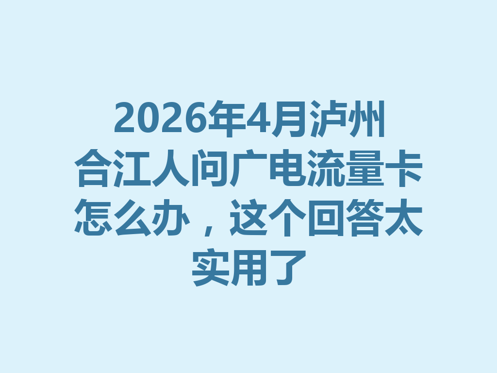 2026年4月泸州合江人问广电流量卡怎么办，这个回答太实用了