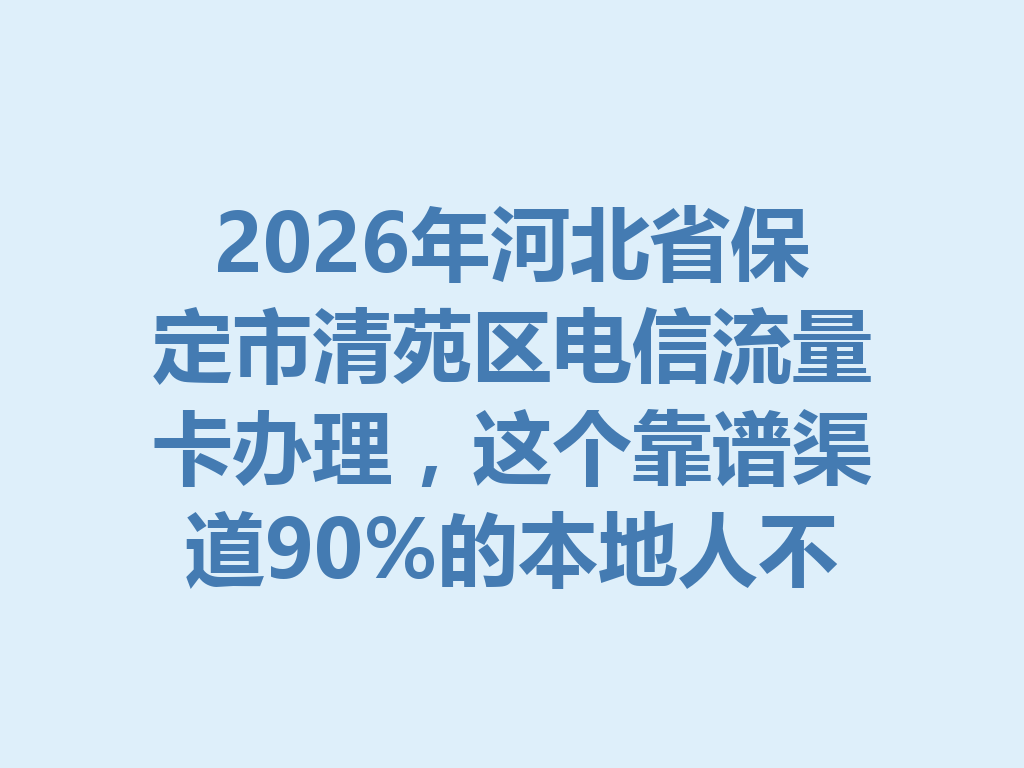 2026年河北省保定市清苑区电信流量卡办理，这个靠谱渠道90%的本地人不知道