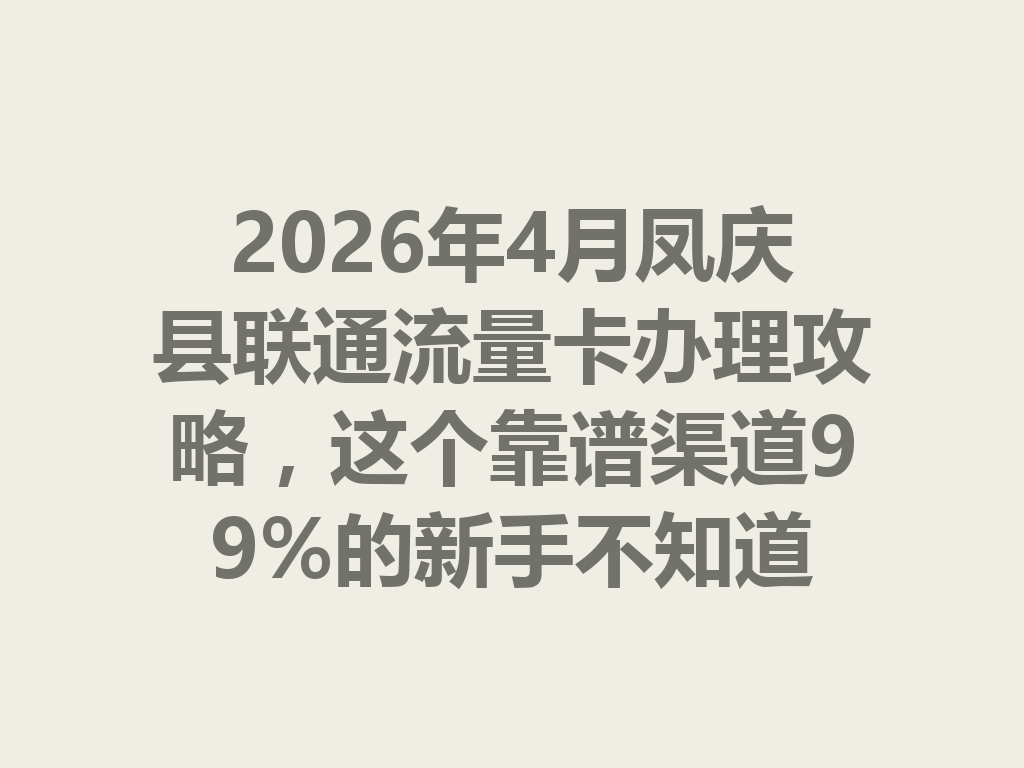 2026年4月凤庆县联通流量卡办理攻略，这个靠谱渠道99%的新手不知道
