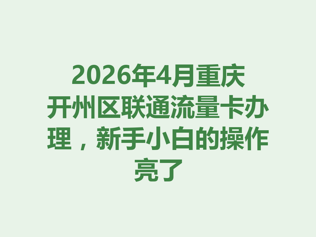 2026年4月重庆开州区联通流量卡办理，新手小白的操作亮了