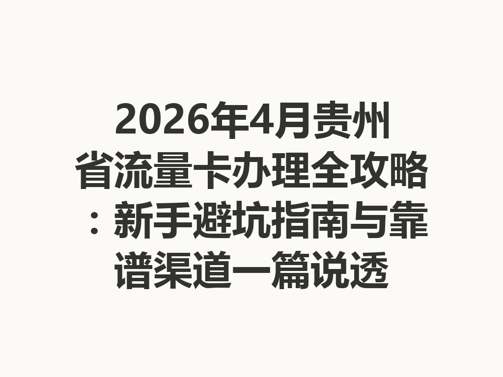 2026年4月贵州省流量卡办理全攻略：新手避坑指南与靠谱渠道一篇说透