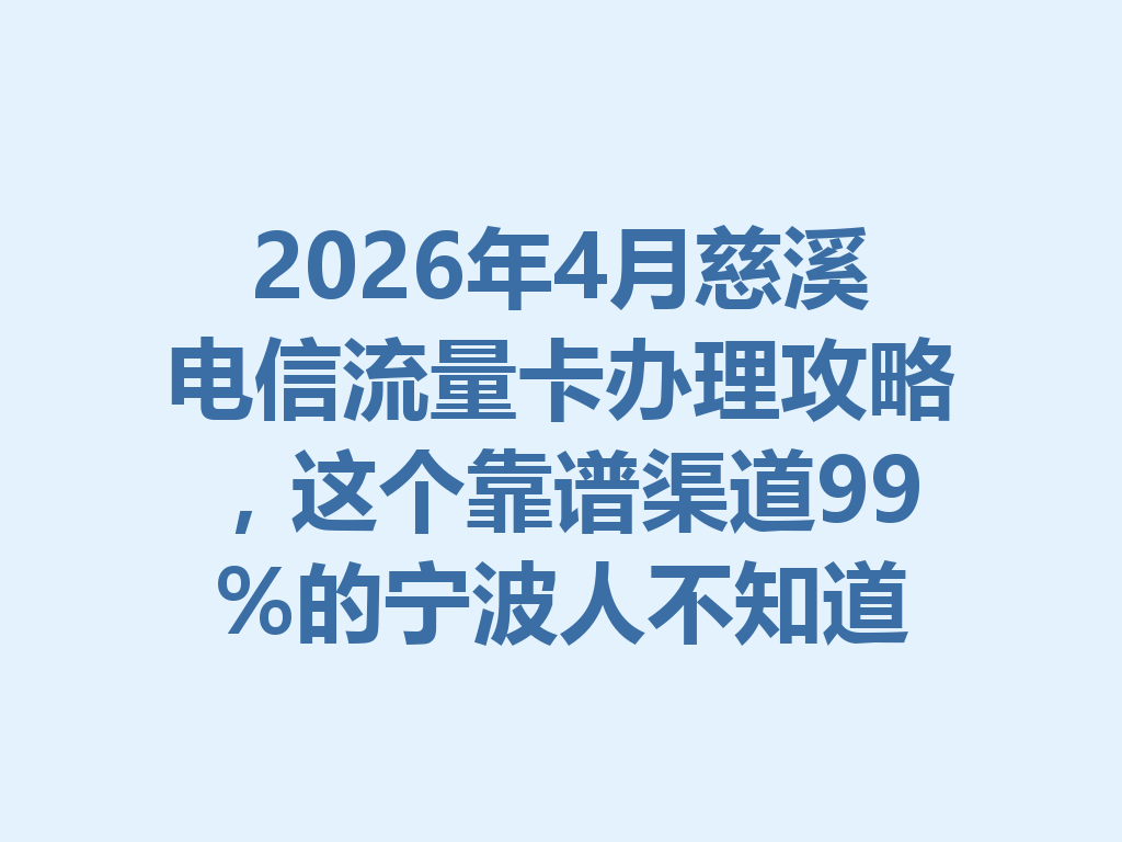 2026年4月慈溪电信流量卡办理攻略，这个靠谱渠道99%的宁波人不知道