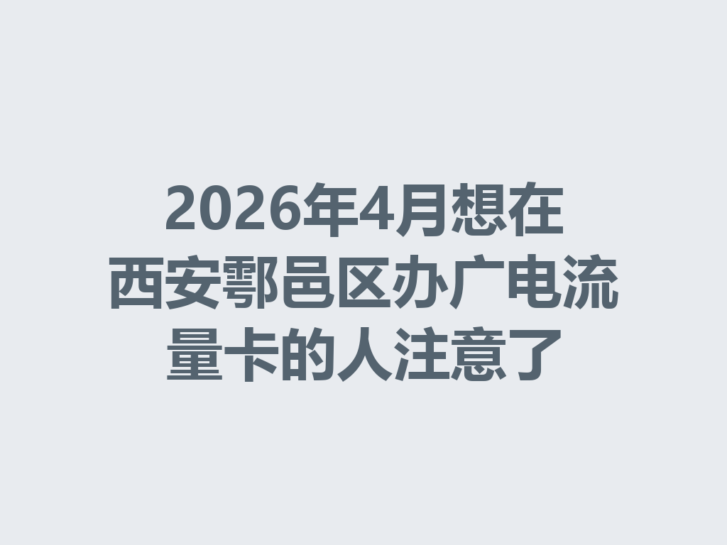 2026年4月想在西安鄠邑区办广电流量卡的人注意了