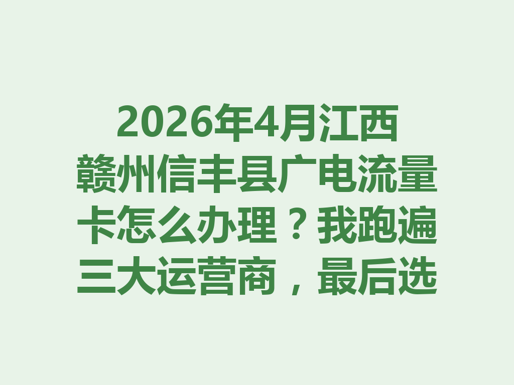 2026年4月江西赣州信丰县广电流量卡怎么办理？我跑遍三大运营商，最后选了这个