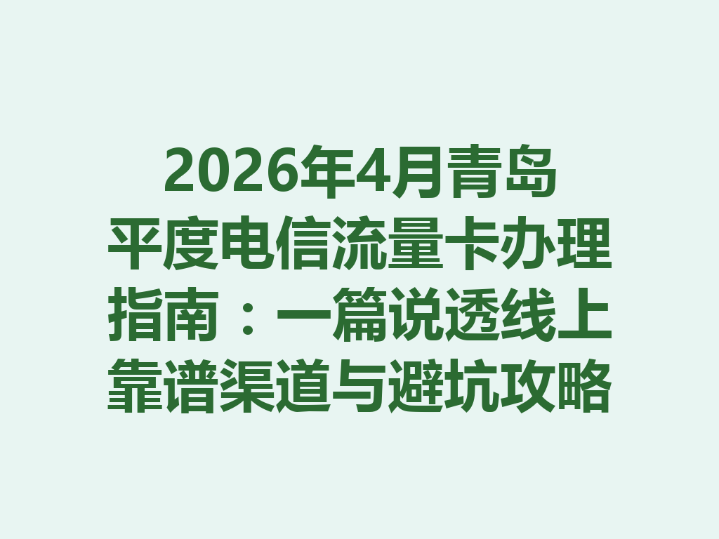 2026年4月青岛平度电信流量卡办理指南：一篇说透线上靠谱渠道与避坑攻略