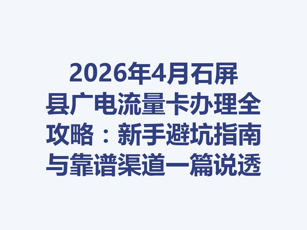 2026年4月石屏县广电流量卡办理全攻略：新手避坑指南与靠谱渠道一篇说透