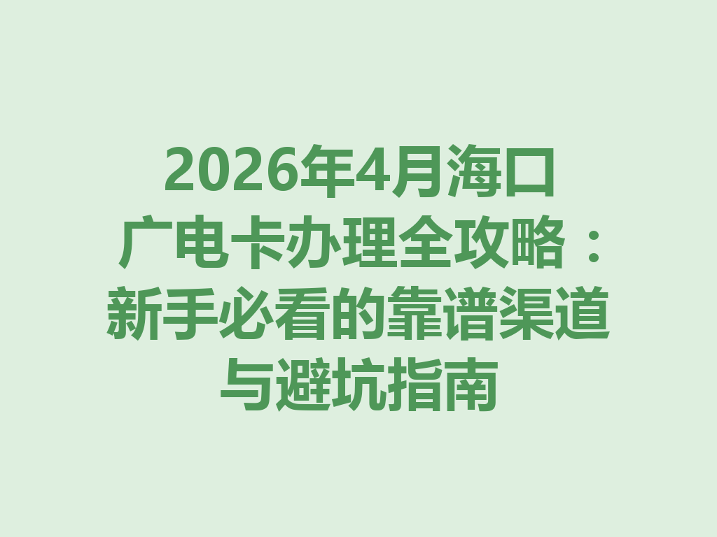 2026年4月海口广电卡办理全攻略：新手必看的靠谱渠道与避坑指南