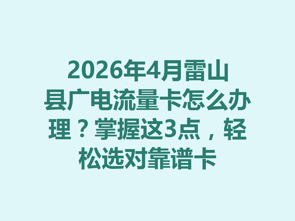 2026年4月雷山县广电流量卡怎么办理？掌握这3点，轻松选对靠谱卡