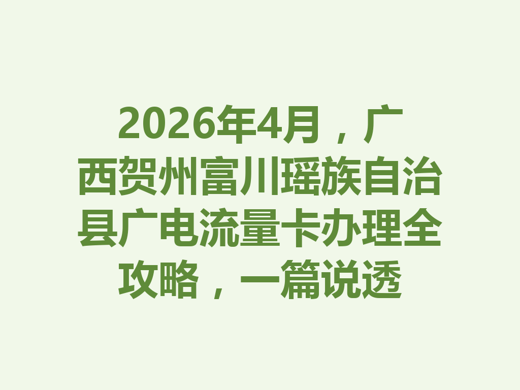 2026年4月，广西贺州富川瑶族自治县广电流量卡办理全攻略，一篇说透