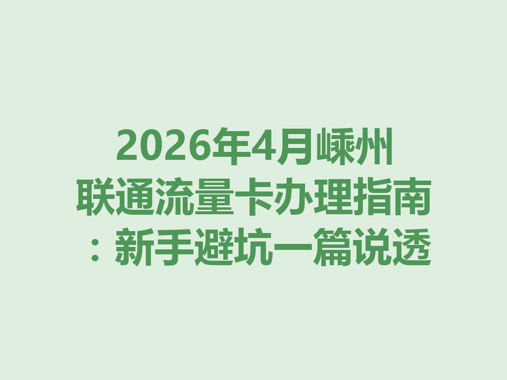 2026年4月嵊州联通流量卡办理指南：新手避坑一篇说透