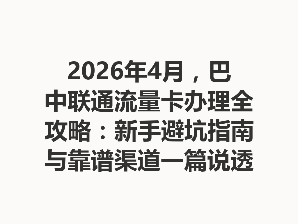 2026年4月，巴中联通流量卡办理全攻略：新手避坑指南与靠谱渠道一篇说透