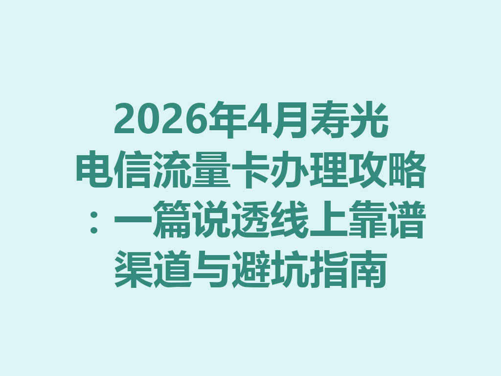 2026年4月寿光电信流量卡办理攻略：一篇说透线上靠谱渠道与避坑指南