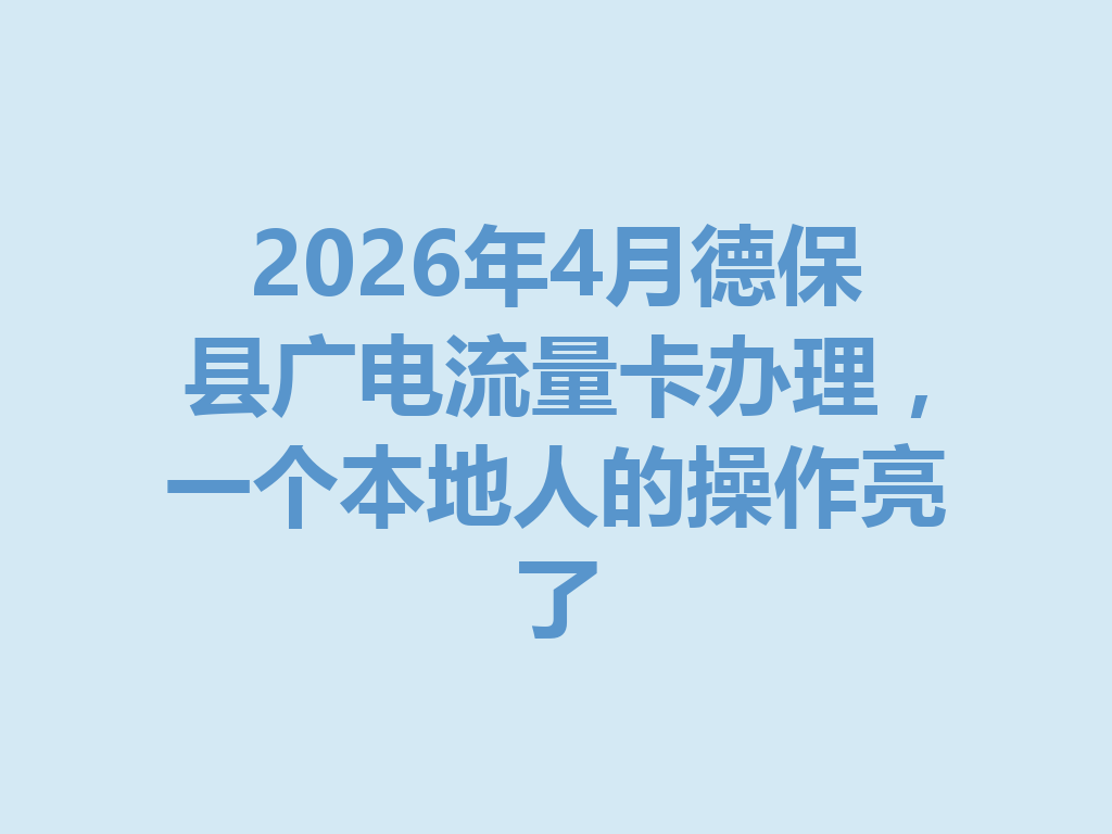 2026年4月德保县广电流量卡办理，一个本地人的操作亮了
