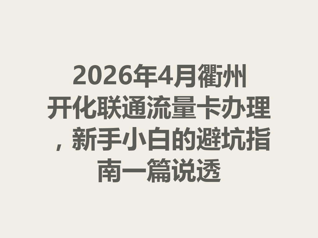 2026年4月衢州开化联通流量卡办理，新手小白的避坑指南一篇说透