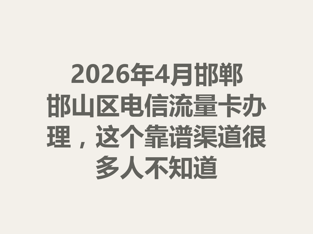 2026年4月邯郸邯山区电信流量卡办理，这个靠谱渠道很多人不知道