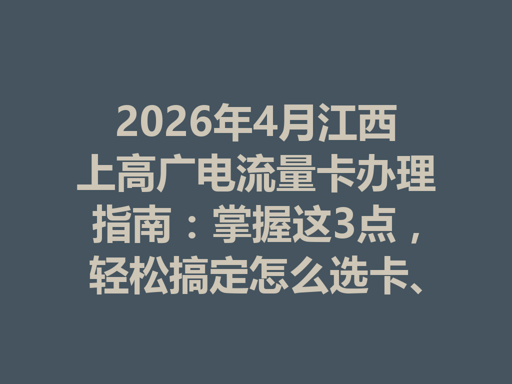 2026年4月江西上高广电流量卡办理指南：掌握这3点，轻松搞定怎么选卡、怎么办理