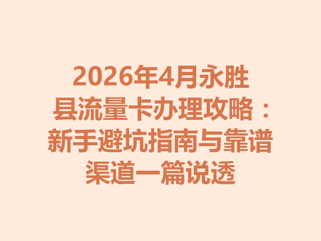 2026年4月永胜县流量卡办理攻略：新手避坑指南与靠谱渠道一篇说透