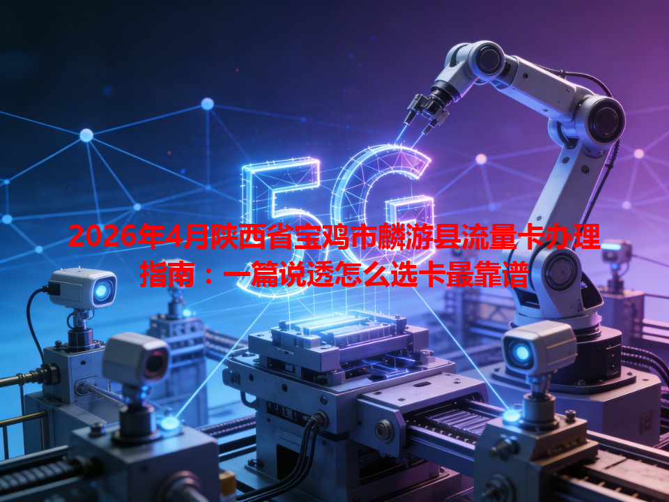 2026年4月陕西省宝鸡市麟游县流量卡办理指南：一篇说透怎么选卡最靠谱