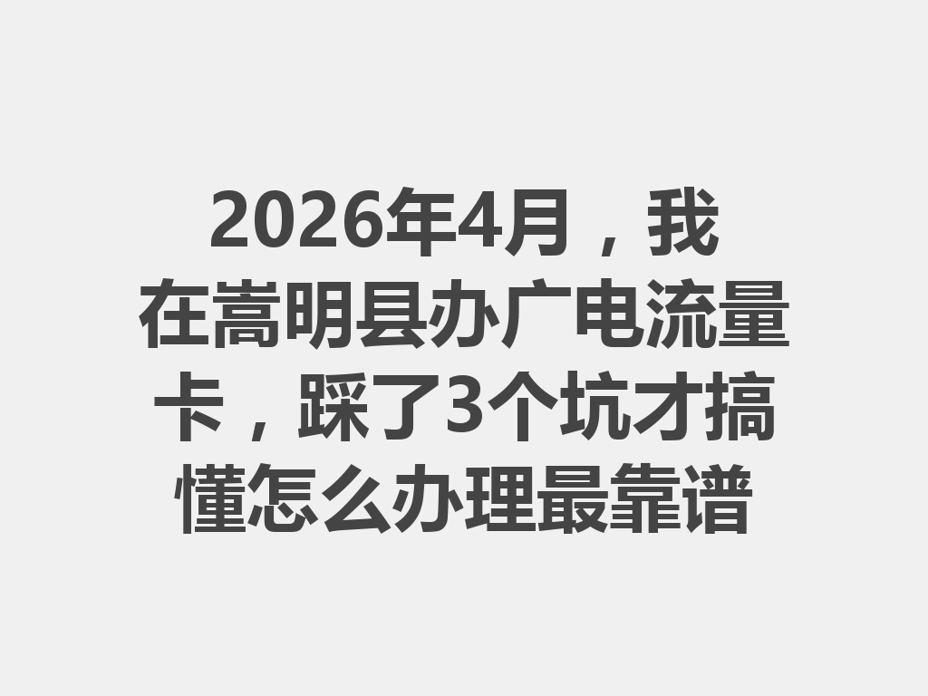 2026年4月，我在嵩明县办广电流量卡，踩了3个坑才搞懂怎么办理最靠谱