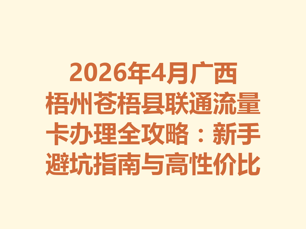 2026年4月广西梧州苍梧县联通流量卡办理全攻略：新手避坑指南与高性价比套餐推荐