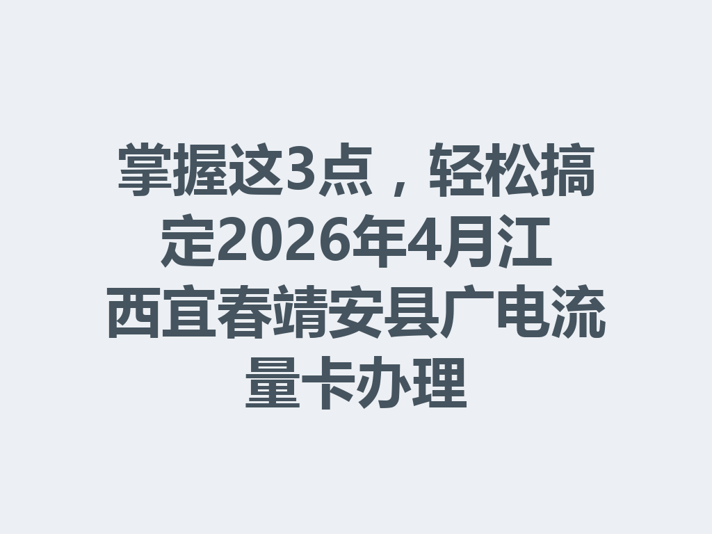 掌握这3点，轻松搞定2026年4月江西宜春靖安县广电流量卡办理