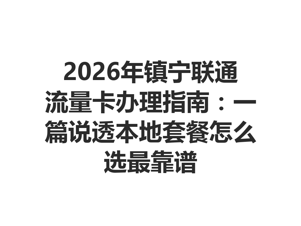 2026年镇宁联通流量卡办理指南：一篇说透本地套餐怎么选最靠谱