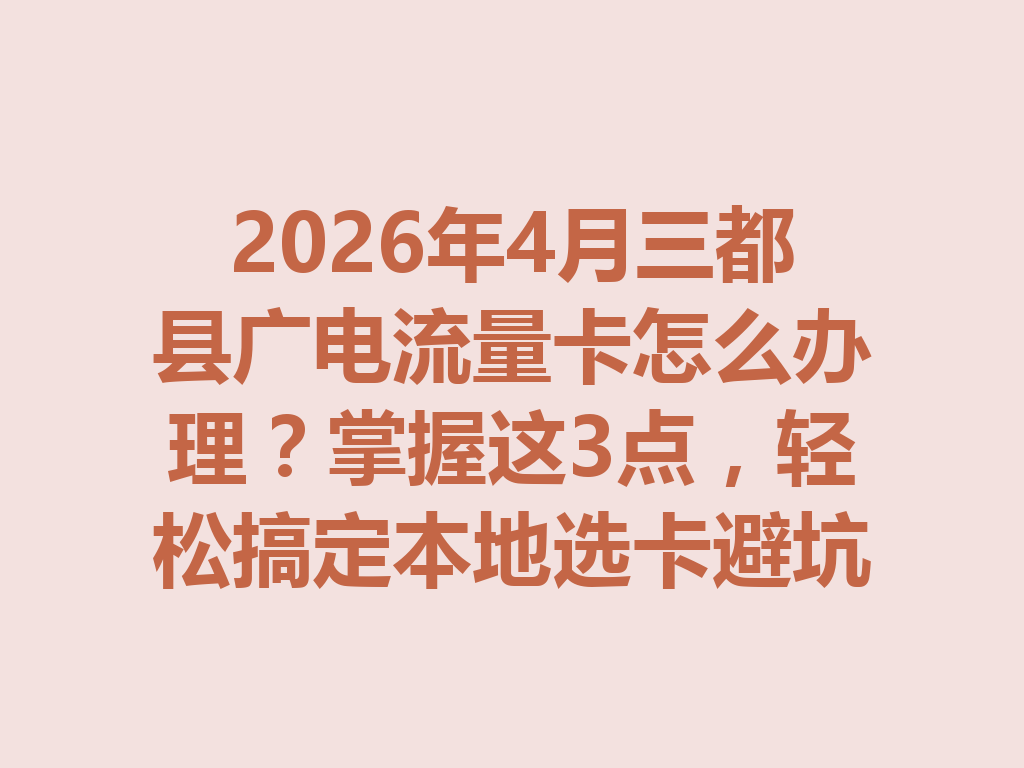 2026年4月三都县广电流量卡怎么办理？掌握这3点，轻松搞定本地选卡避坑
