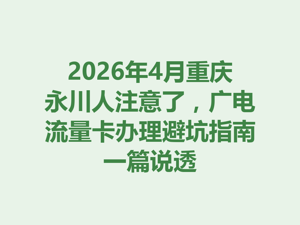 2026年4月重庆永川人注意了，广电流量卡办理避坑指南一篇说透