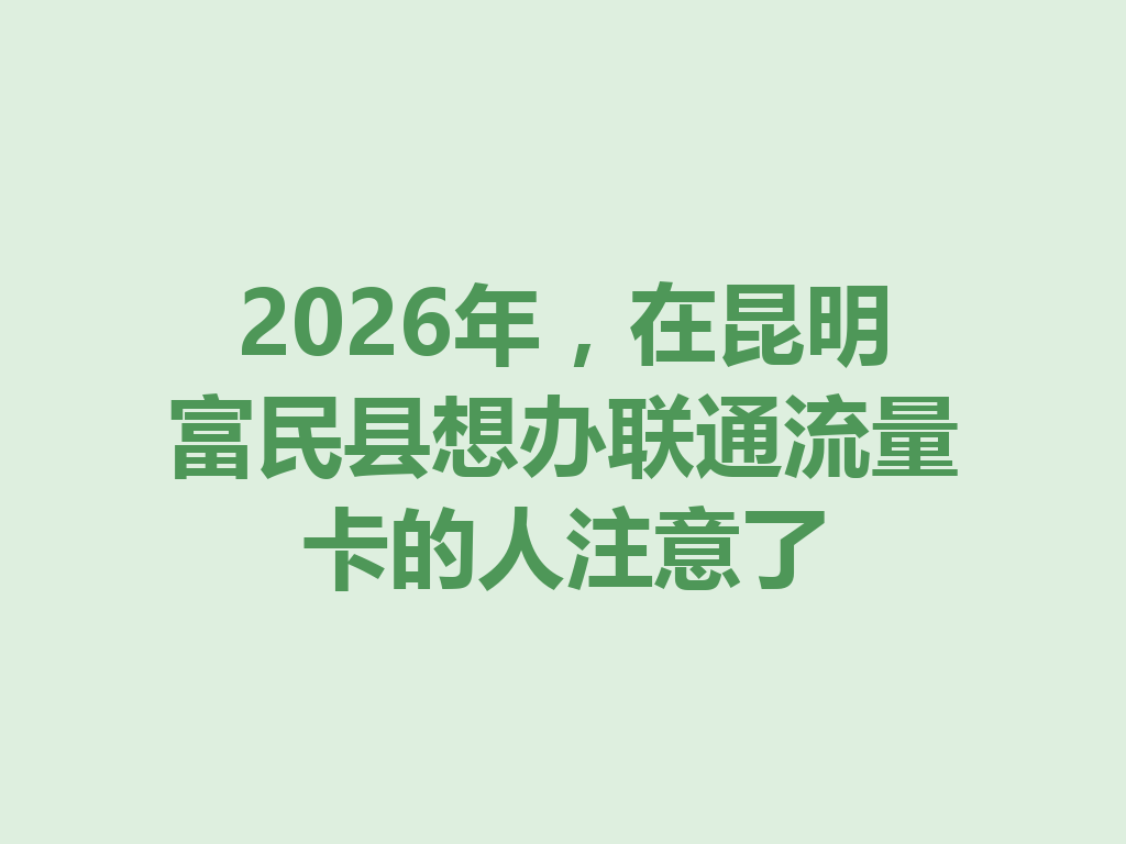 2026年，在昆明富民县想办联通流量卡的人注意了