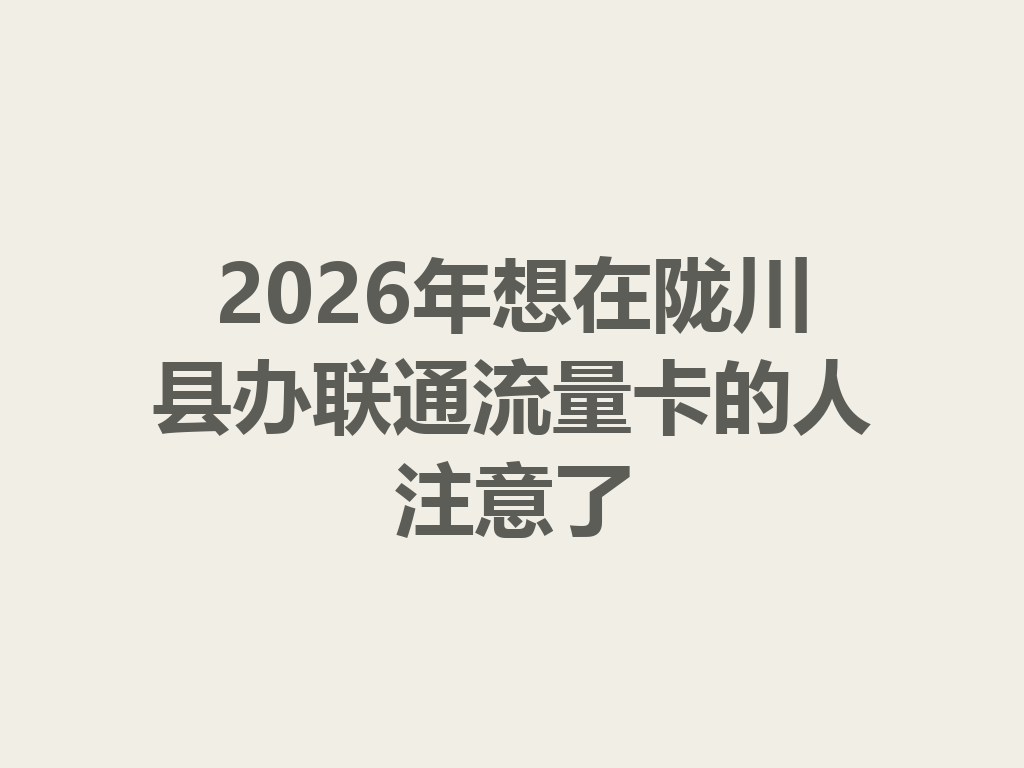 2026年想在陇川县办联通流量卡的人注意了