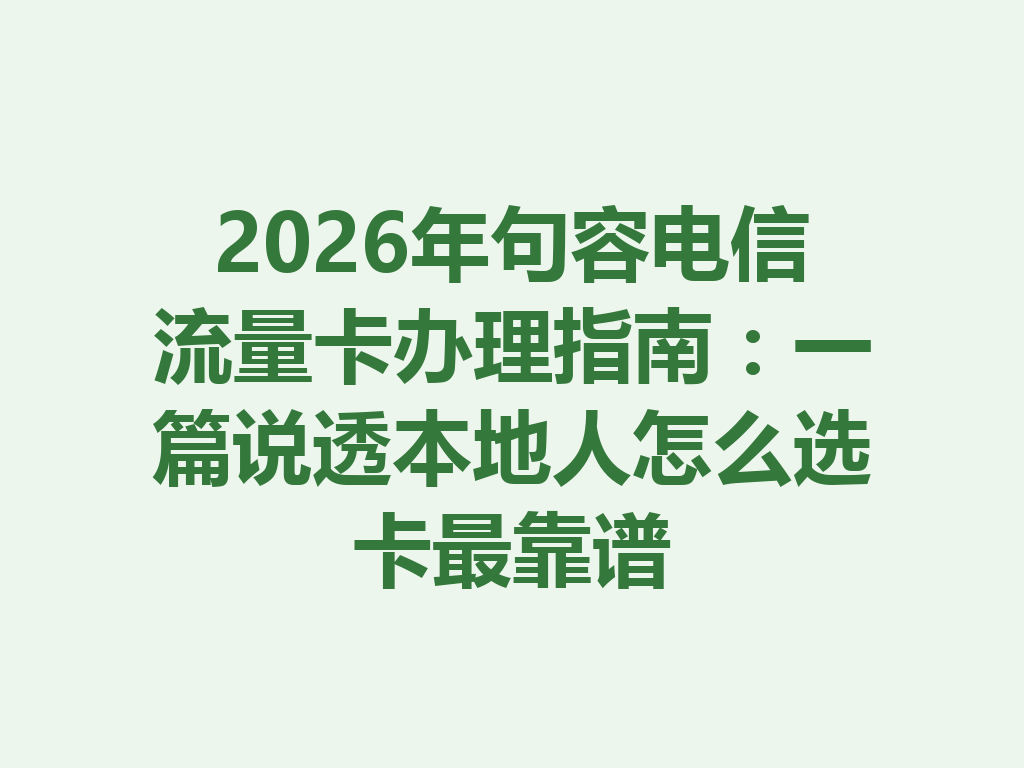 2026年句容电信流量卡办理指南：一篇说透本地人怎么选卡最靠谱
