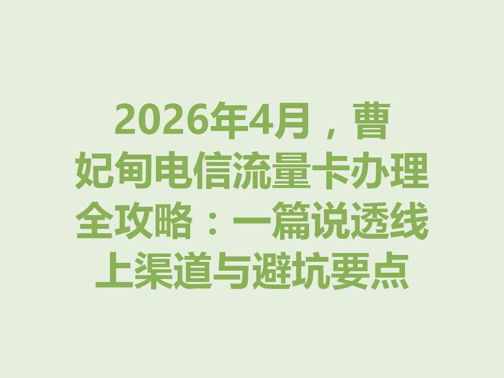 2026年4月，曹妃甸电信流量卡办理全攻略：一篇说透线上渠道与避坑要点