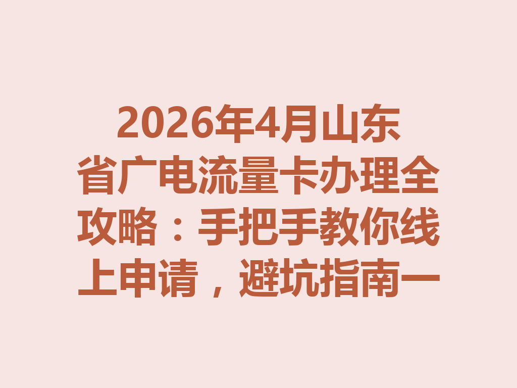 2026年4月山东省广电流量卡办理全攻略：手把手教你线上申请，避坑指南一篇说透