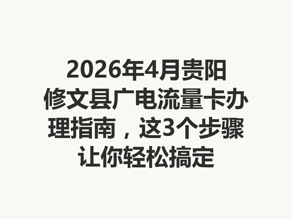 2026年4月贵阳修文县广电流量卡办理指南，这3个步骤让你轻松搞定