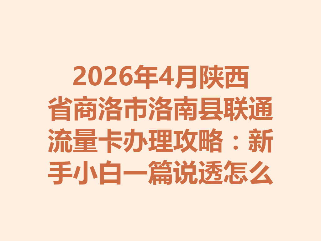 2026年4月陕西省商洛市洛南县联通流量卡办理攻略：新手小白一篇说透怎么选卡和靠谱办理渠道