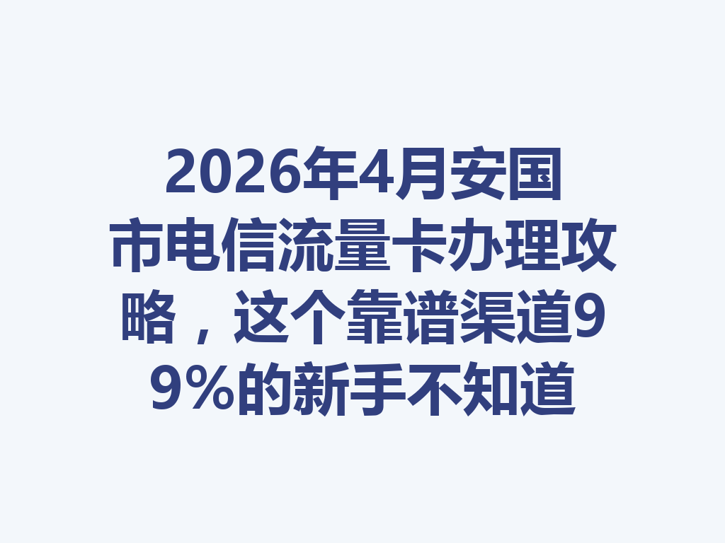 2026年4月安国市电信流量卡办理攻略，这个靠谱渠道99%的新手不知道