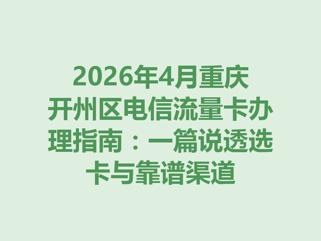 2026年4月重庆开州区电信流量卡办理指南：一篇说透选卡与靠谱渠道