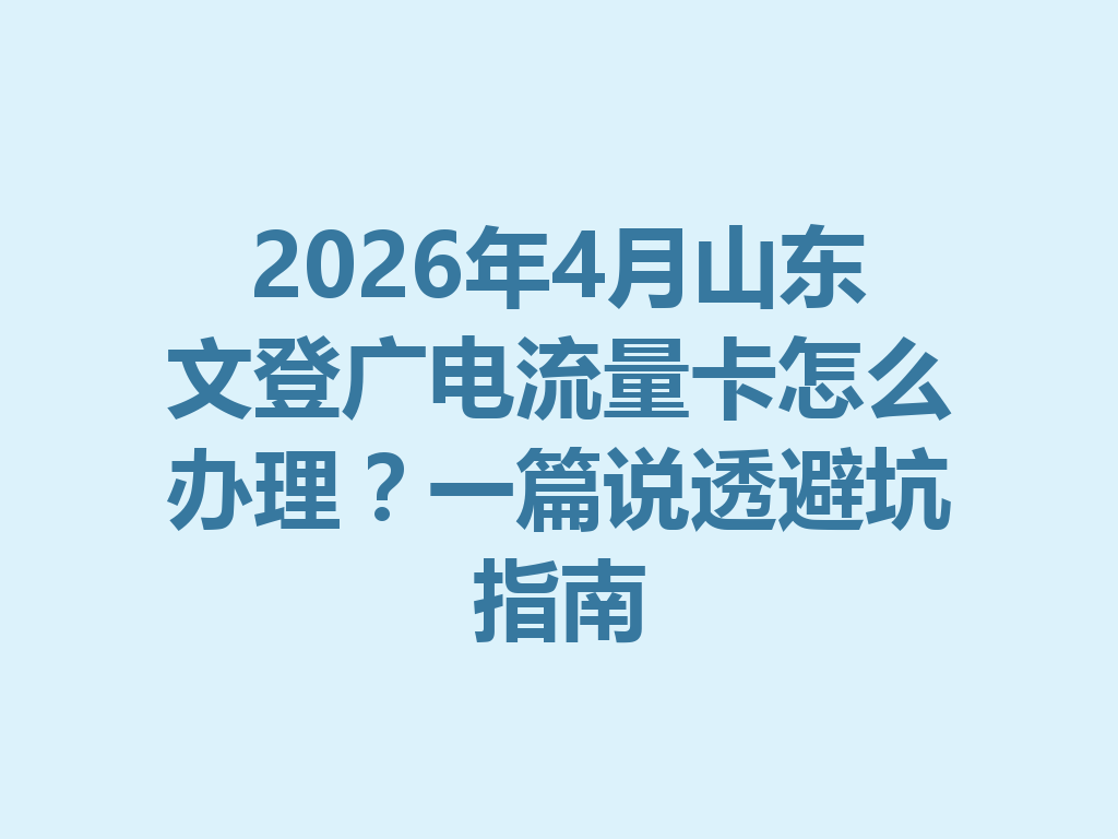 2026年4月山东文登广电流量卡怎么办理？一篇说透避坑指南